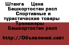 Штанга  › Цена ­ 7 777 - Башкортостан респ. Спортивные и туристические товары » Тренажеры   . Башкортостан респ.